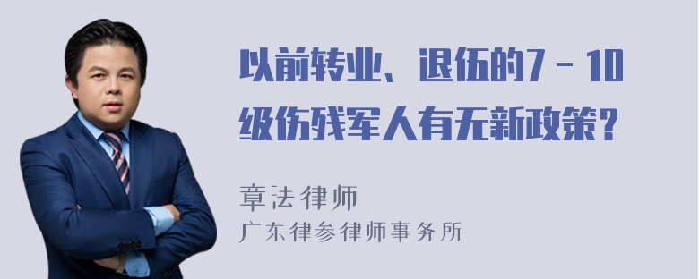 以前转业、退伍的7－10级伤残军人有无新政策？