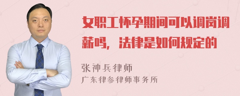 女职工怀孕期间可以调岗调薪吗，法律是如何规定的