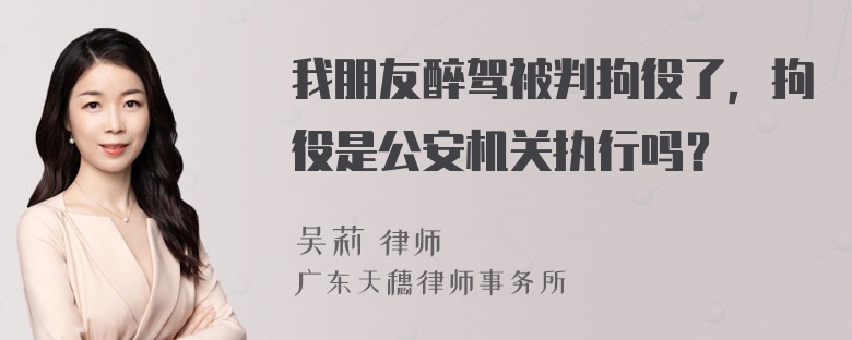 我朋友醉驾被判拘役了，拘役是公安机关执行吗？