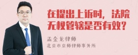 在提出上诉时，法院无权管辖是否有效？