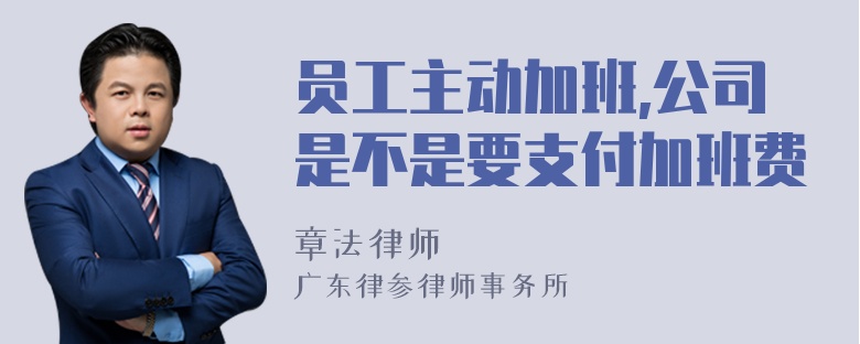 员工主动加班,公司是不是要支付加班费