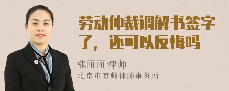 劳动仲裁调解书签字了，还可以反悔吗