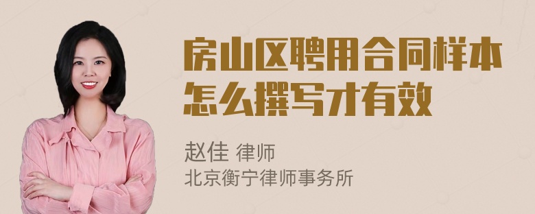 房山区聘用合同样本怎么撰写才有效