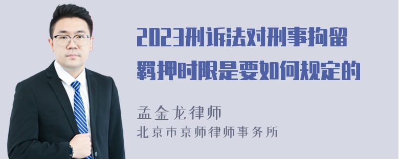 2023刑诉法对刑事拘留羁押时限是要如何规定的