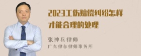 2023工伤赔偿纠纷怎样才能合理的处理