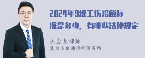 2024年9级工伤赔偿标准是多少，有哪些法律规定