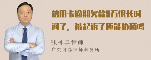 信用卡逾期欠款9万很长时间了，被起诉了还能协商吗