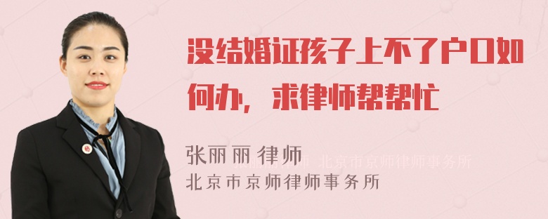 没结婚证孩子上不了户口如何办，求律师帮帮忙