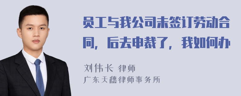 员工与我公司未签订劳动合同，后去申裁了，我如何办