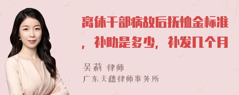 离休干部病故后抚恤金标准，补助是多少，补发几个月