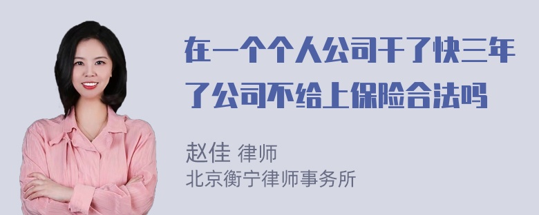 在一个个人公司干了快三年了公司不给上保险合法吗