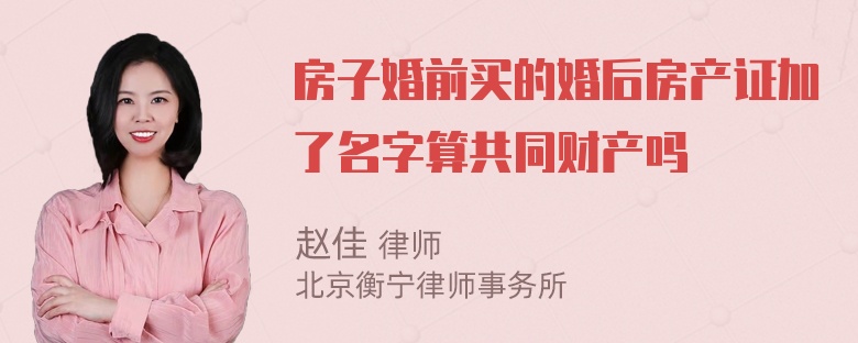 房子婚前买的婚后房产证加了名字算共同财产吗