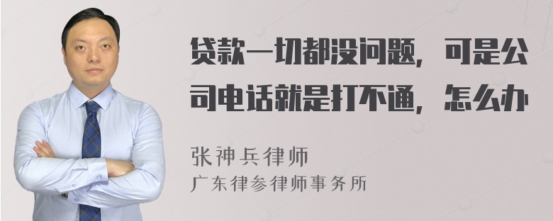 贷款一切都没问题，可是公司电话就是打不通，怎么办