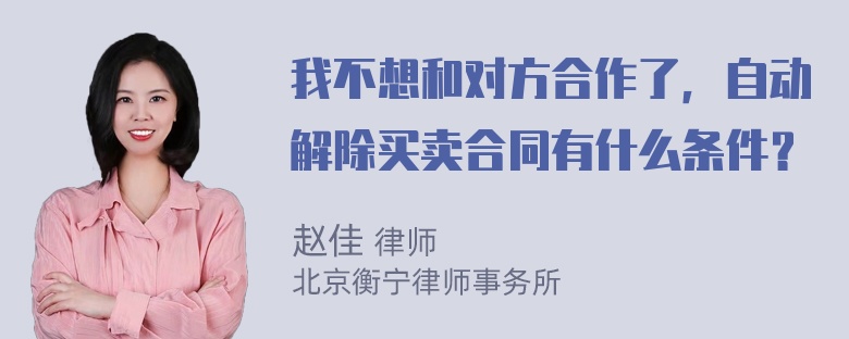 我不想和对方合作了，自动解除买卖合同有什么条件？