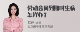 劳动合同到期时生病怎样办？