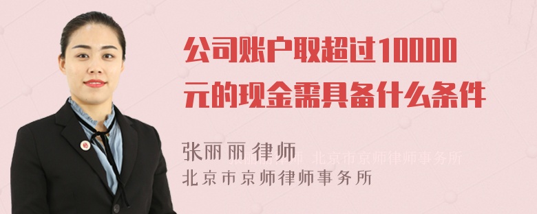 公司账户取超过10000元的现金需具备什么条件