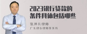 2023银行贷款的条件具体包括哪些