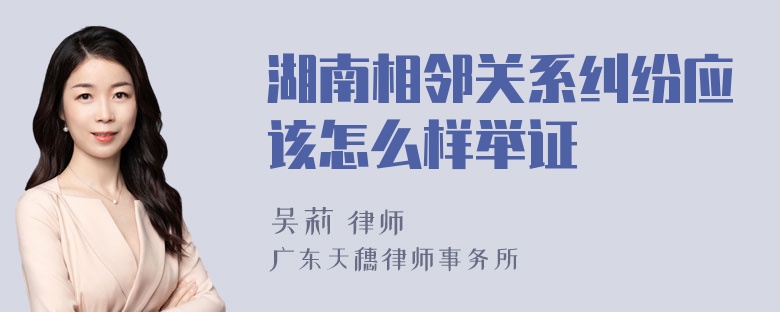 湖南相邻关系纠纷应该怎么样举证