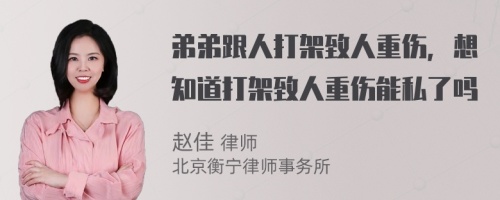 弟弟跟人打架致人重伤，想知道打架致人重伤能私了吗