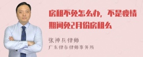 房租不免怎么办，不是疫情期间免2月份房租么