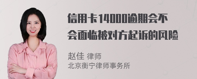 信用卡14000逾期会不会面临被对方起诉的风险