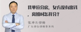 我单位分房，女方没有出钱，离婚时怎祥分？