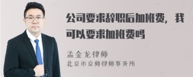 公司要求辞职后加班费，我可以要求加班费吗