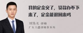 我的定金交了，贷款办不下来了，定金能退回来吗