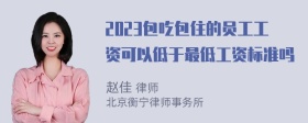 2023包吃包住的员工工资可以低于最低工资标准吗