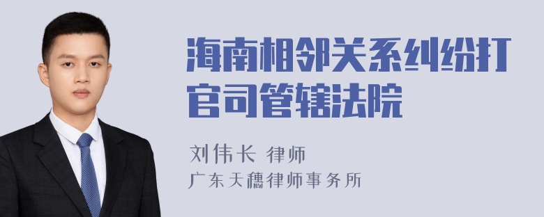 海南相邻关系纠纷打官司管辖法院