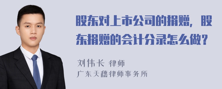 股东对上市公司的捐赠，股东捐赠的会计分录怎么做？