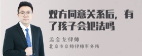 双方同意关系后，有了孩子会犯法吗