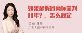 如果是假冒商标罪判几年？，怎么规定