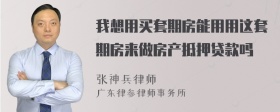 我想用买套期房能用用这套期房来做房产抵押贷款吗