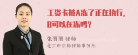 工资卡被A冻了正在执行，B可以在冻吗？