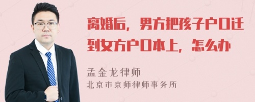 离婚后，男方把孩子户口迁到女方户口本上，怎么办