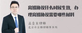 离婚协议什么时候生效，办理离婚协议需要哪些材料