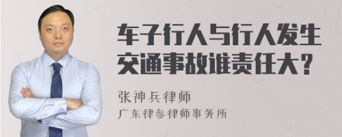 车子行人与行人发生交通事故谁责任大？