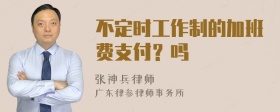 不定时工作制的加班费支付？吗