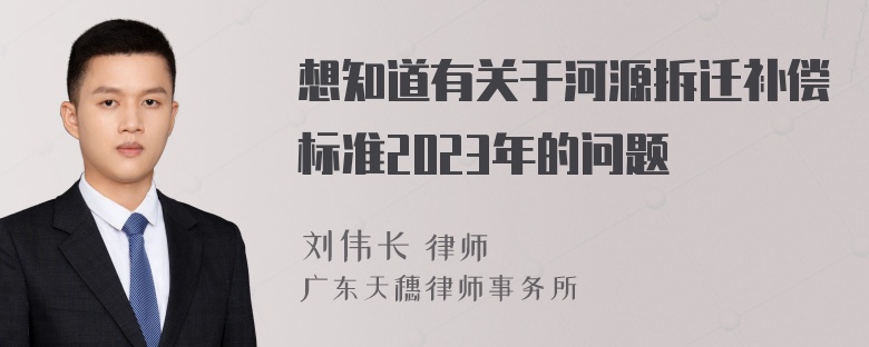 想知道有关于河源拆迁补偿标准2023年的问题