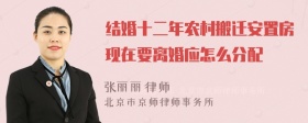 结婚十二年农村搬迁安置房现在要离婚应怎么分配