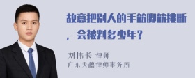 故意把别人的手筋脚筋挑断，会被判多少年？