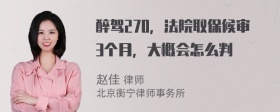 醉驾270，法院取保候审3个月，大概会怎么判