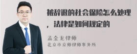 被辞退的社会保险怎么处理，法律是如何规定的