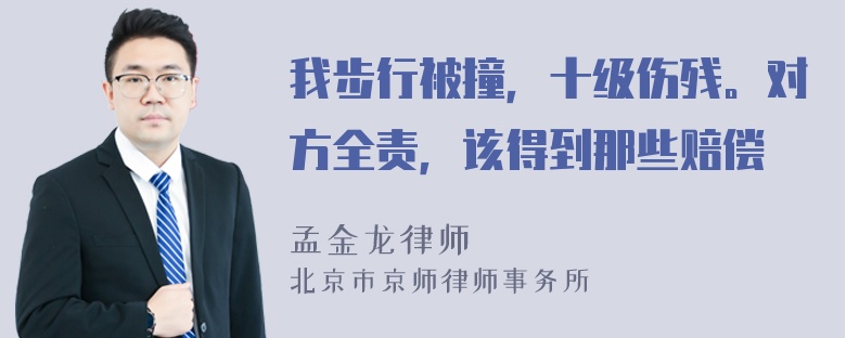 我步行被撞，十级伤残。对方全责，该得到那些赔偿