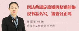 民法典规定离婚再复婚的协议书怎么写，需要公正吗