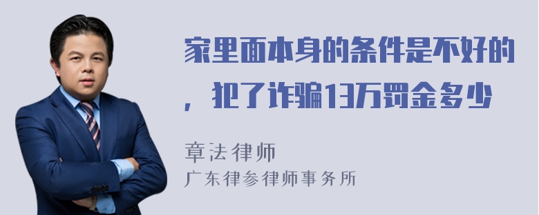 家里面本身的条件是不好的，犯了诈骗13万罚金多少