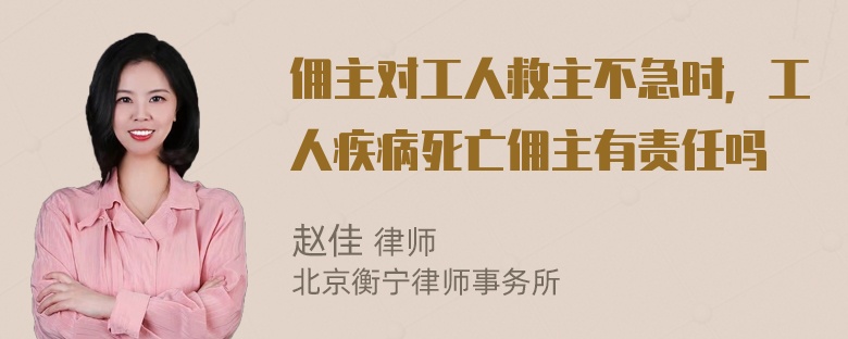 佣主对工人救主不急时，工人疾病死亡佣主有责任吗