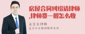 房屋合同纠纷请律师,律师费一般怎么收