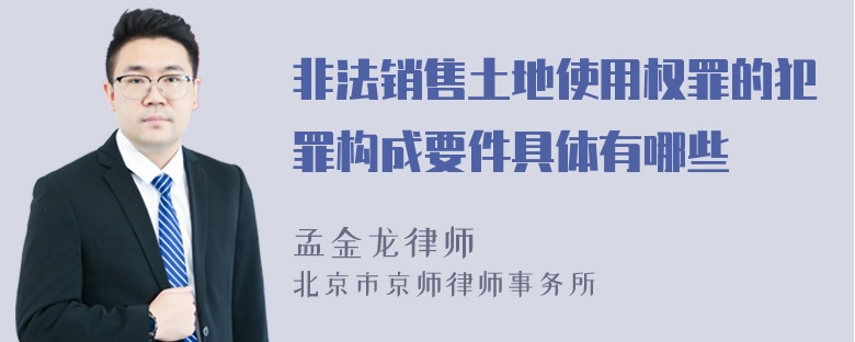 非法销售土地使用权罪的犯罪构成要件具体有哪些